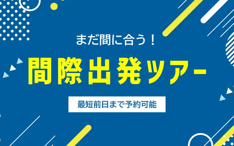 まだ間に合う！間際出発ツアー特集